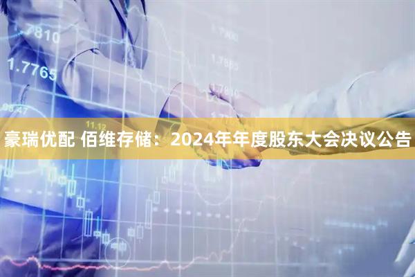 豪瑞优配 佰维存储：2024年年度股东大会决议公告