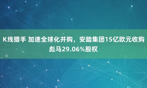 K线猎手 加速全球化并购，安踏集团15亿欧元收购彪马29.06%股权