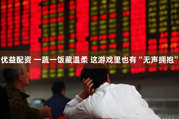 优益配资 一蔬一饭藏温柔 这游戏里也有“无声拥抱”