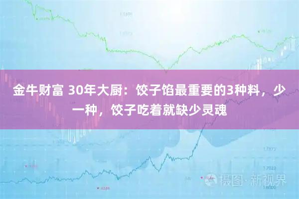 金牛财富 30年大厨：饺子馅最重要的3种料，少一种，饺子吃着就缺少灵魂